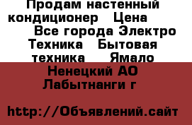  Продам настенный кондиционер › Цена ­ 14 200 - Все города Электро-Техника » Бытовая техника   . Ямало-Ненецкий АО,Лабытнанги г.